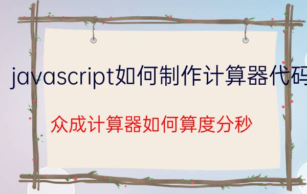 javascript如何制作计算器代码 众成计算器如何算度分秒？